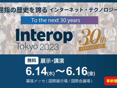 【6月14日～開催】最新のICTとそのソリューションを体感する『Interop Tokyo 2023』出展のお知らせ